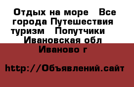 Отдых на море - Все города Путешествия, туризм » Попутчики   . Ивановская обл.,Иваново г.